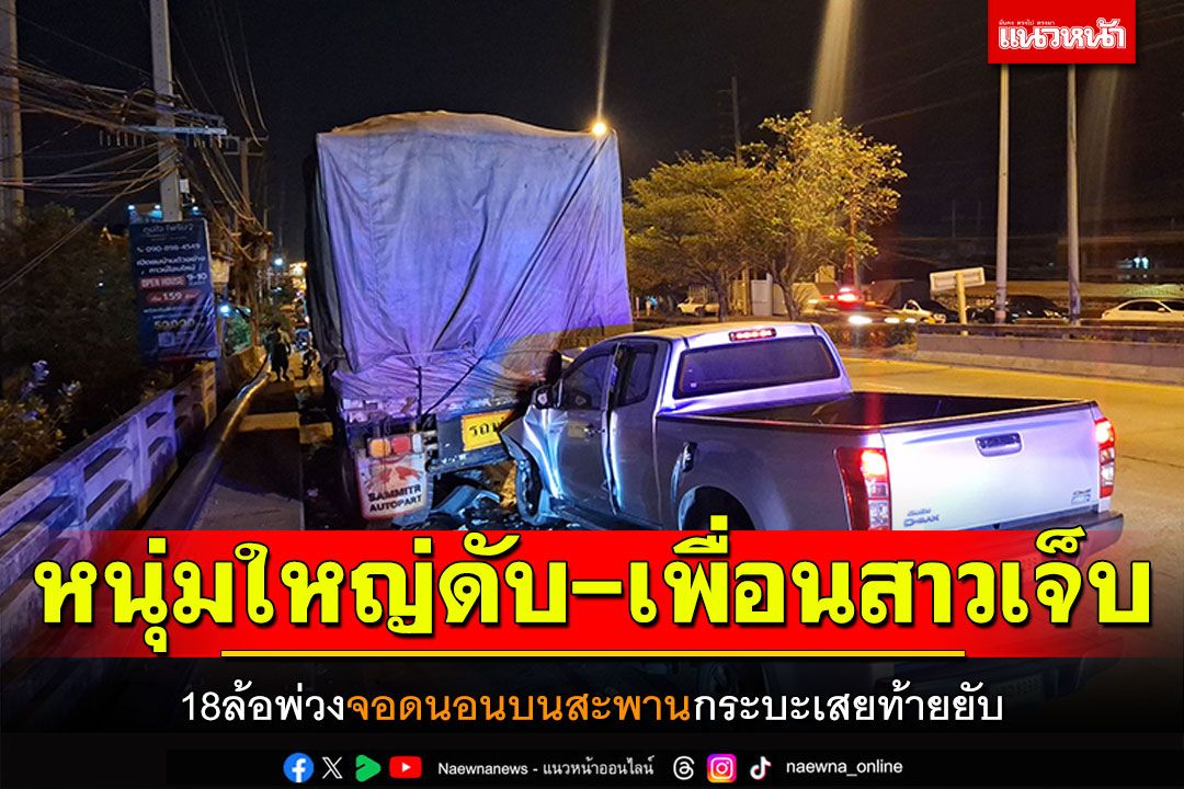 18ล้อพ่วงจอดนอนบนสะพาน กระบะเสยท้ายยับ หนุ่มใหญ่ดับ-เพื่อนสาวเจ็บ