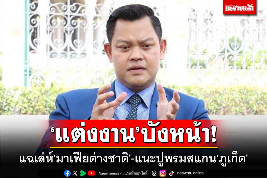 แฉเล่ห์มาเฟียต่างชาติ!‘แต่งงาน’คนไทยบังหน้า ‘ธนกร’แนะปูพรมสแกน‘ภูเก็ต’
