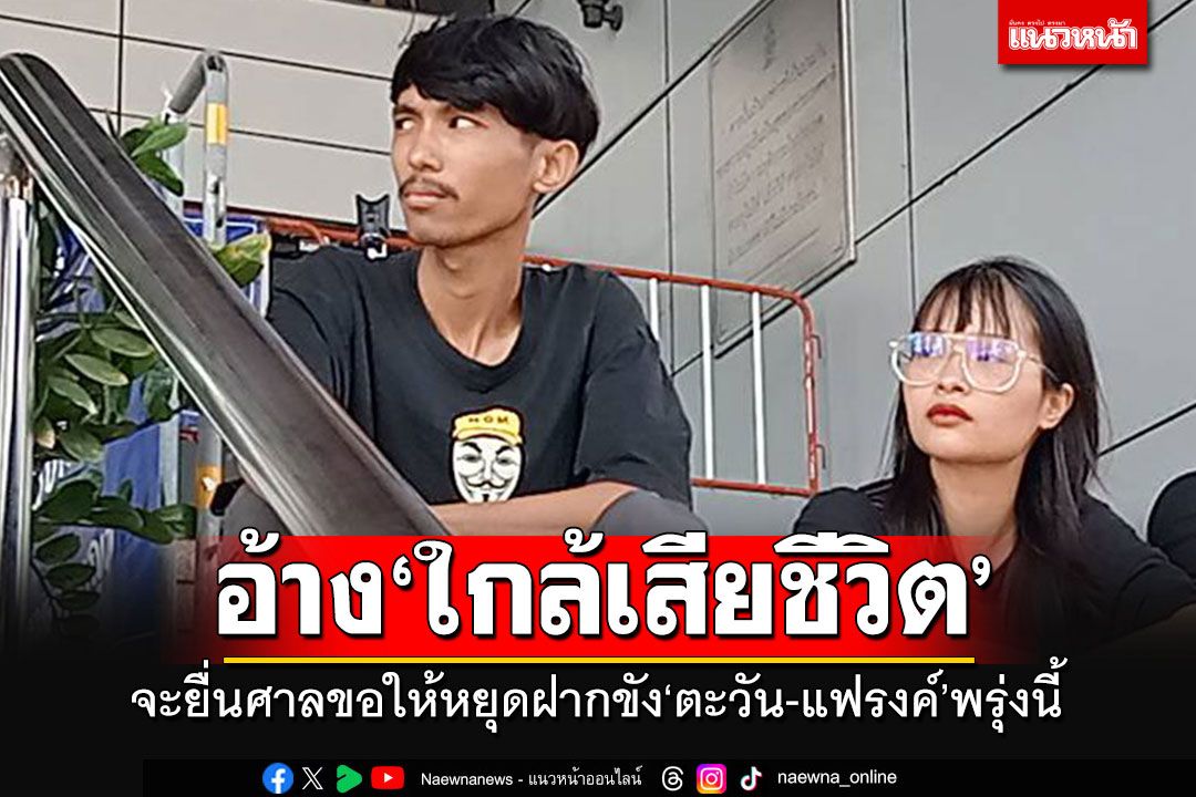 'ทะลุวัง'อ้าง'ตะวัน-แฟรงค์'ใกล้เสียชีวิต 'ส.ศิวรักษ์'นำทีมยื่นศาลขอให้หยุดฝากขังพรุ่งนี้