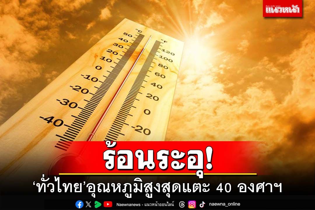ร้อนระอุ!‘ทั่วไทย’อุณหภูมิสูงสุดแตะ 40 องศาฯ ‘กทม.’ฟ้าหลัว-มีฝน20%ของพื้นที่