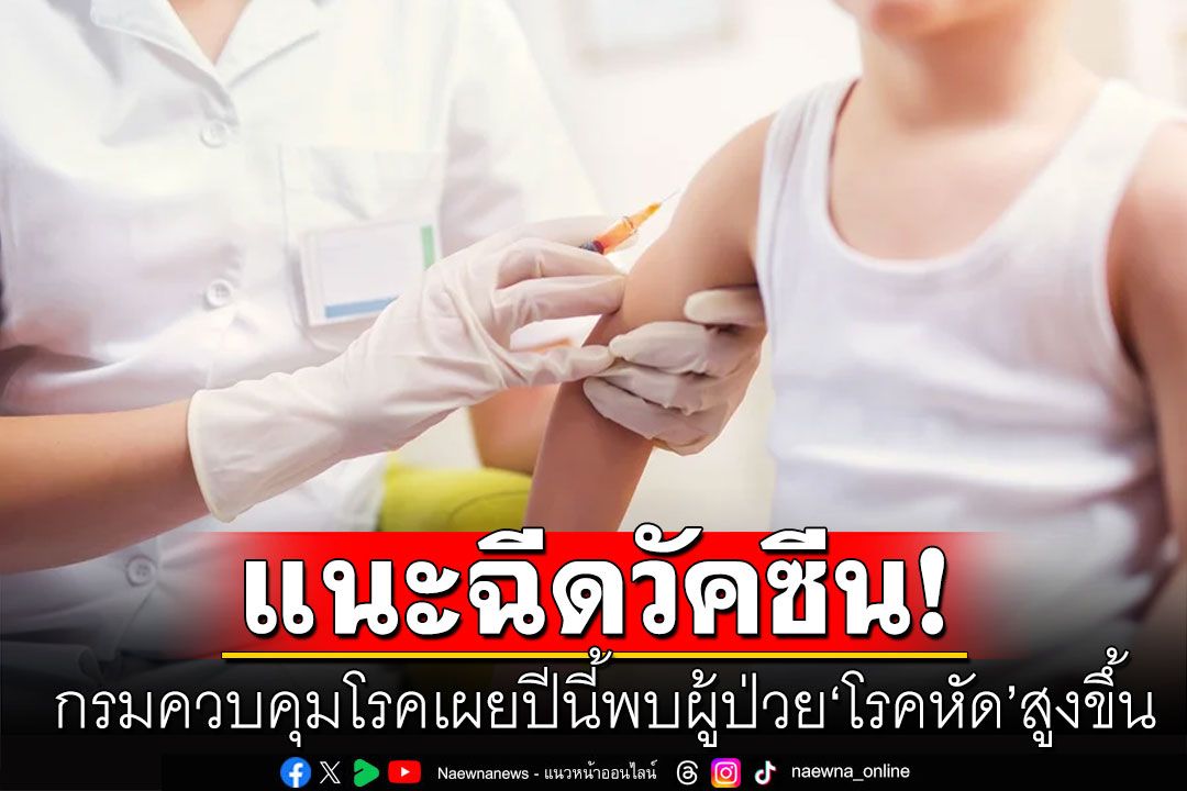 กรมควบคุมโรค เผยปีนี้พบผู้ป่วย'โรคหัด'สูงขึ้น แนะพาเด็กเล็กฉีดวัคซีน
