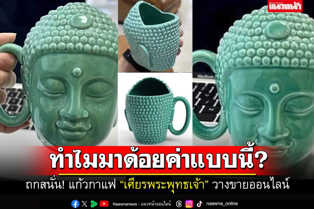 ชาวเน็ตเสียงแตก!! ฝากถึงสำนักพุทธฯ 'แก้วกาแฟเศียรพระพุทธเจ้า' วางขายออนไลน์