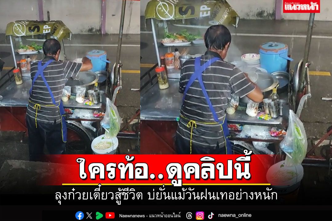 ดูแล้วมีพลังใจ! คุณลุงขายก๋วยเตี๋ยวไม่มีถอย แม้วันฝนตกหนัก (คลิป)