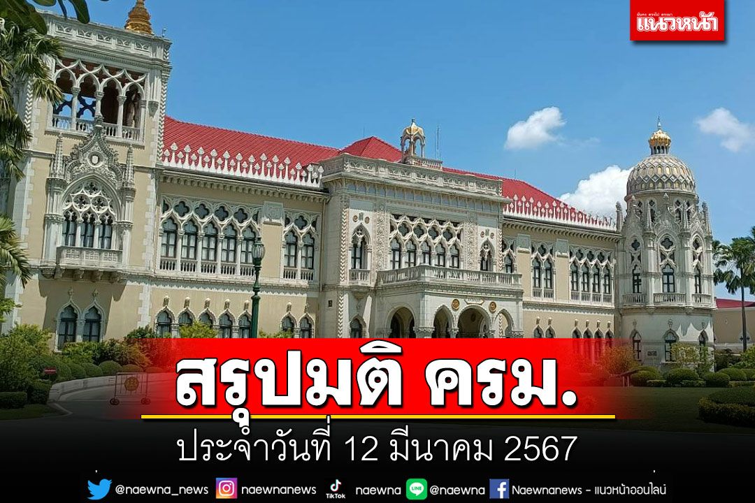 สรุปมติคณะรัฐมนตรี (ครม.) ประจำวันที่ 12 มีนาคม 2567