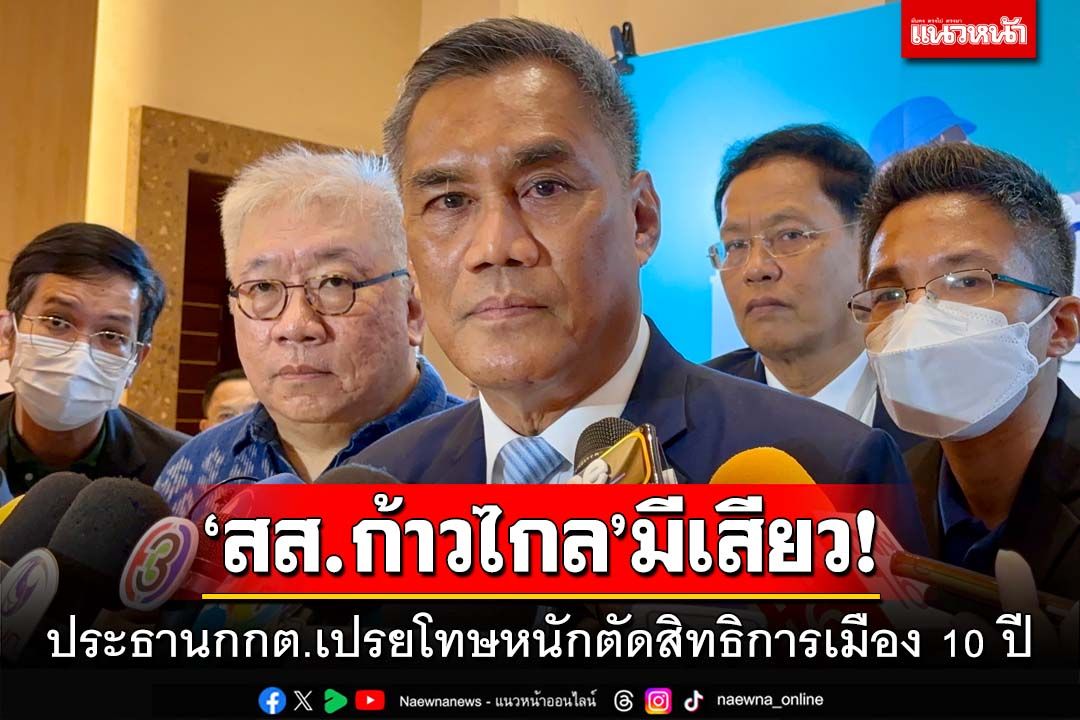 ‘สส.ก้าวไกล’มีเสียว!ประธานกกต.เปรยโทษหนักตัดสิทธิการเมือง 10 ปี ลั่นไร้ใบสั่ง