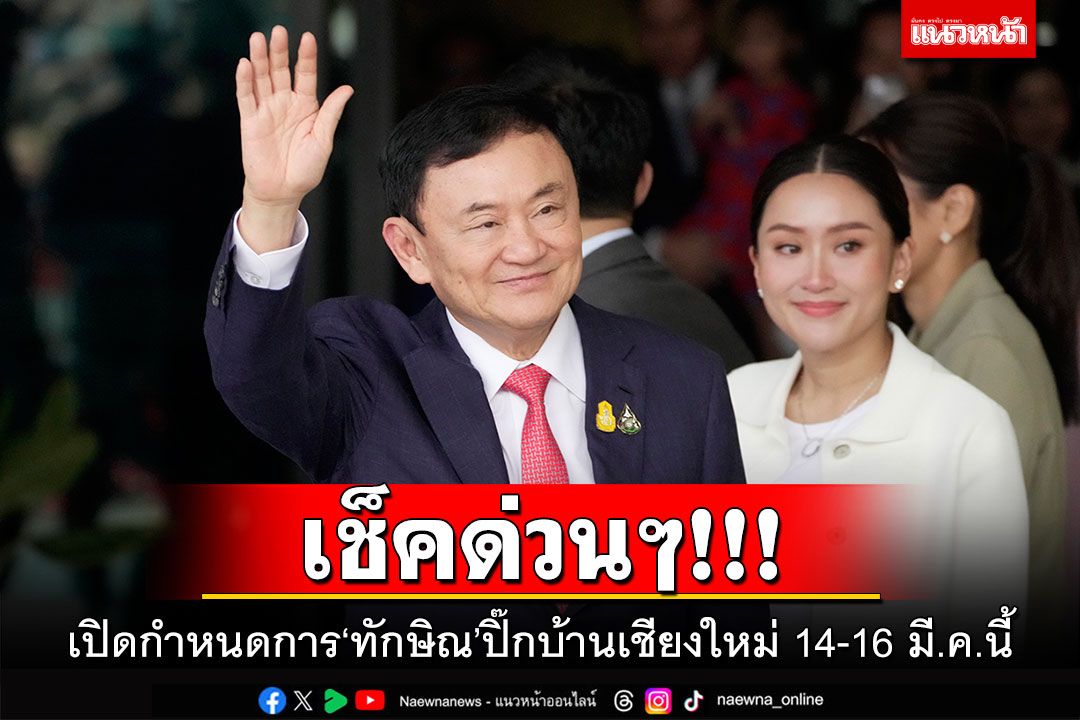เช็คด่วนๆ!!! เปิดกำหนดการ‘ทักษิณ’ปิ๊กบ้านเชียงใหม่ 14-16 มี.ค.นี้