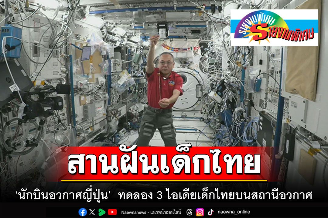รายงานพิเศษ : สานฝันเด็กไทย ‘นักบินอวกาศญี่ปุ่น’  ทดลอง 3 ไอเดียเด็กไทยบนสถานีอวกาศ