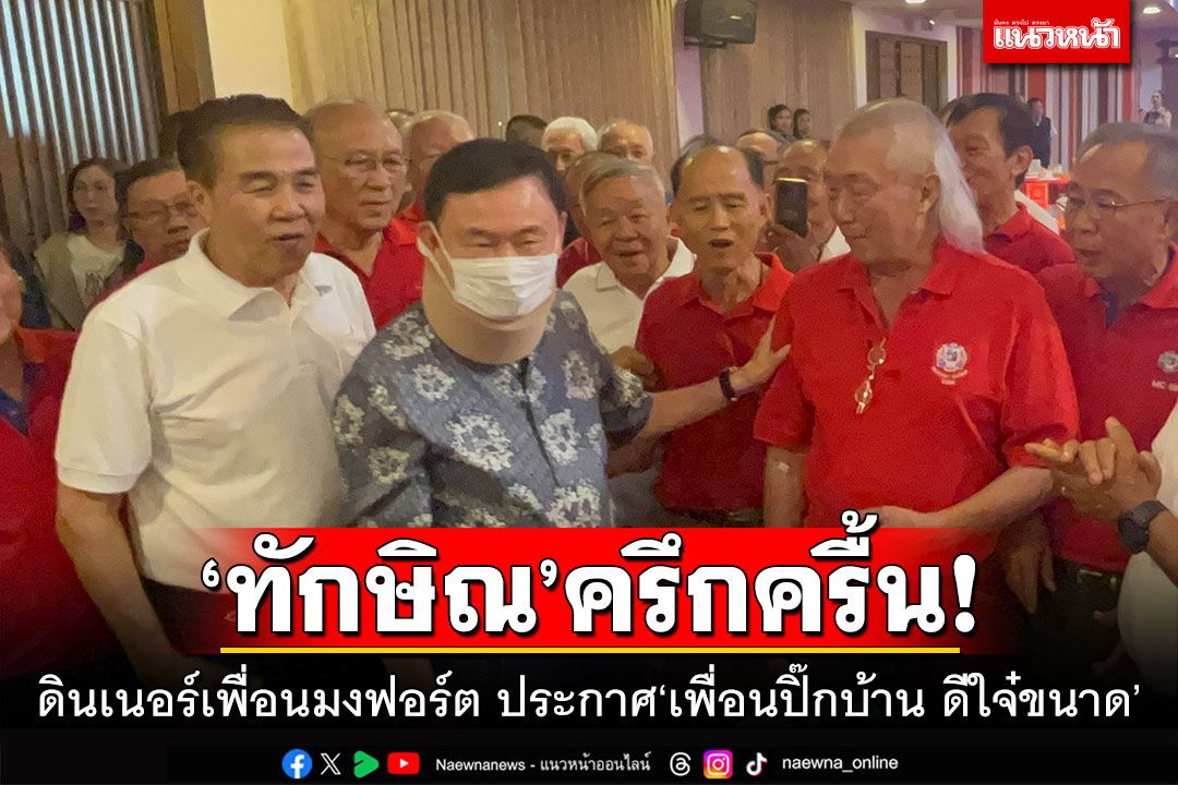 ‘ทักษิณ’ครึกครื้น! ดินเนอร์เพื่อนมงฟอร์ต ประกาศ‘เพื่อนปิ๊กบ้าน ดีใจ๋ขนาด’