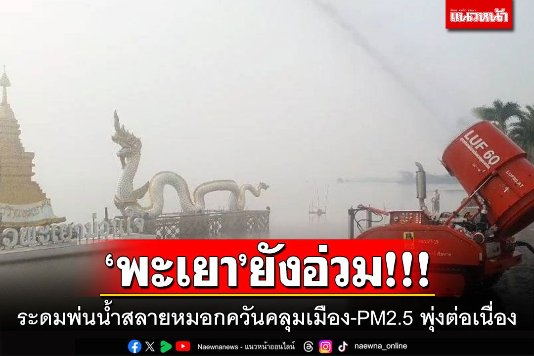 'พะเยา'ยังอ่วม! ระดมพ่นน้ำสลายหมอกควันคลุมเมือง-PM2.5 พุ่งต่อเนื่อง