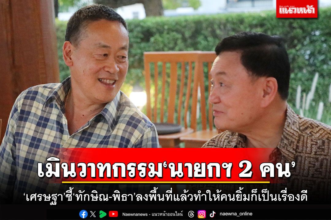 การเมือง - เมินวาทกรรม‘นายกฯ 2 คน’ ‘เศรษฐา’ชี้‘ทักษิณ-พิธา’ลงพื้นที่ ...