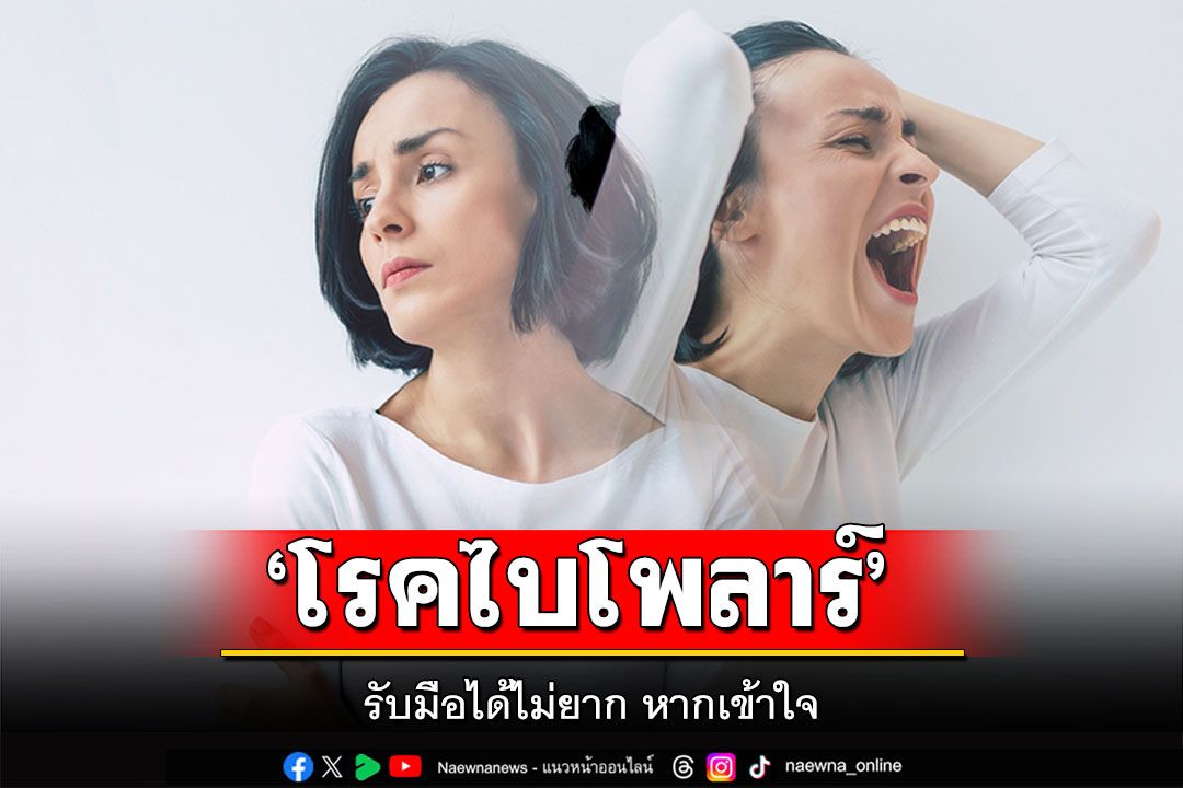 ‘โรคไบโพลาร์’ รับมือได้ไม่ยาก หากเข้าใจ