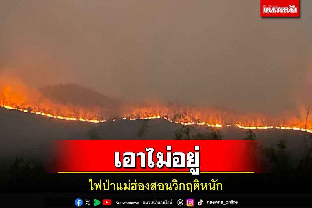 สถานการณ์ไฟป่าแม่ฮ่องสอนวิกฤติหนัก! ต้องขอเสริมกำลังชุดเหยี่ยวไฟเพิ่มอีก
