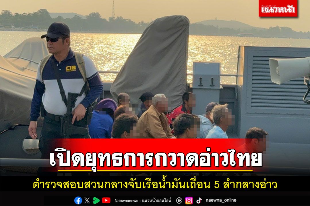 ตำรวจสอบสวนกลางเปิดยุทธการกวาดอ่าวไทยจับเรือน้ำมันเถื่อน 5 ลำกลางอ่าว
