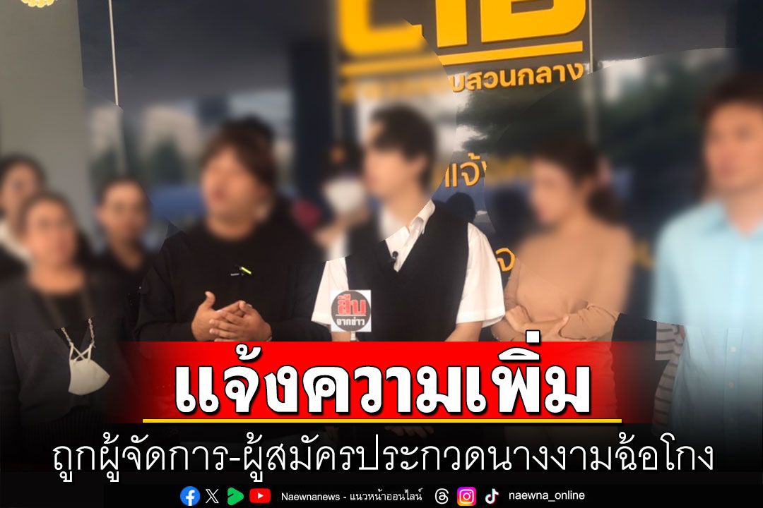 กลุ่มผู้เสียหายแจ้งความเพิ่ม ถูกผู้จัดการ-ผู้สมัครประกวดนางงามฉ้อโกง