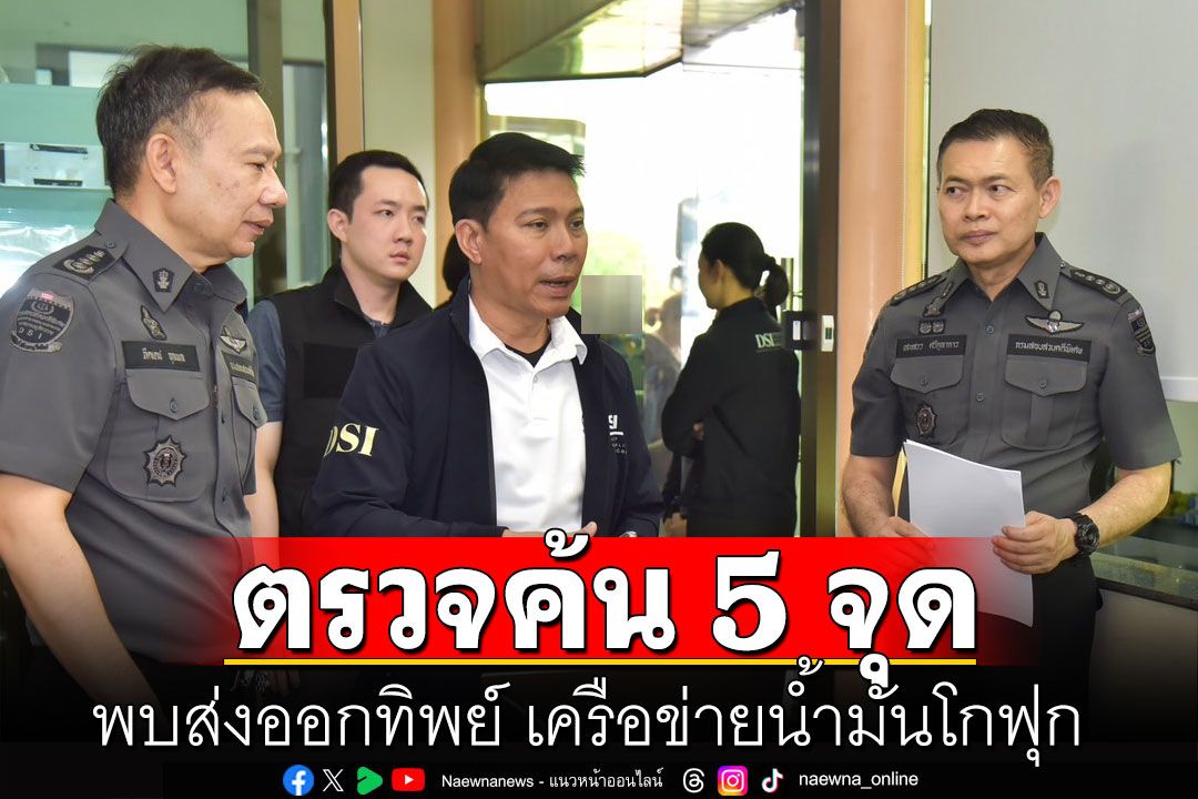 DSI ค้น 5 จุดพบส่ง'ออกทิพย์' เครือข่ายน้ำมันโกฟุก โกงภาษีรัฐสูญรายได้ 2.8 หมื่นล้าน