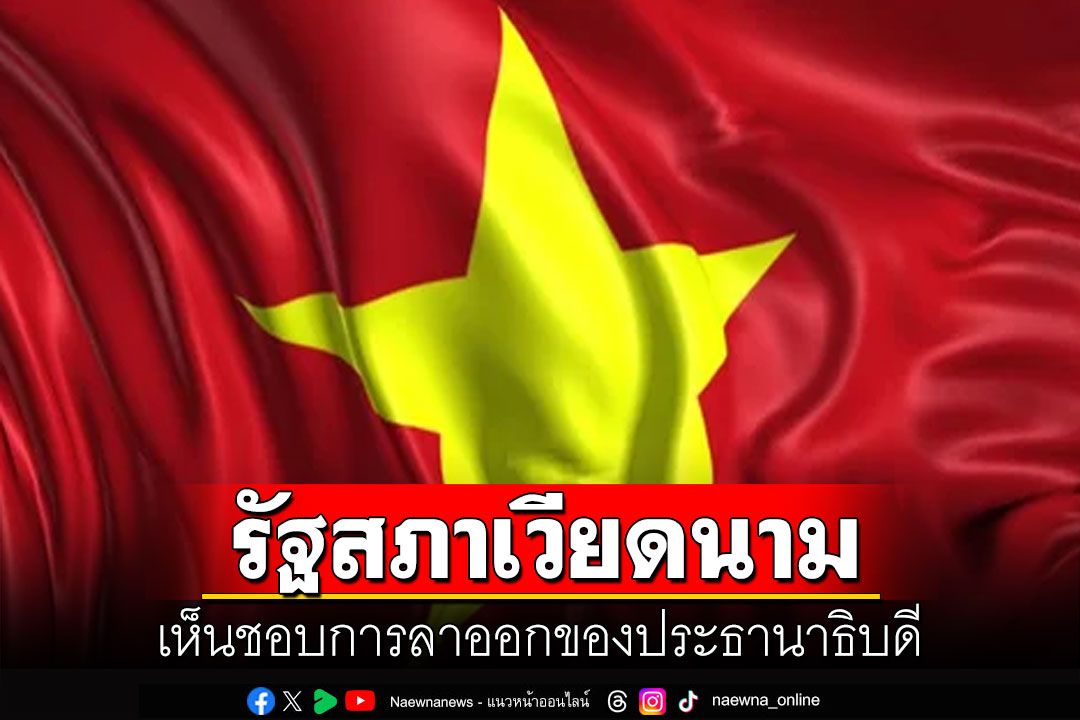 รัฐสภาเวียดนามเห็นชอบ  การลาออกของประธานาธิบดี