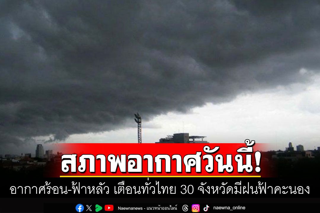 อากาศร้อน-ฟ้าหลัวในตอนกลางวัน เตือนทั่วไทย 30 จังหวัดมีฝนฟ้าคะนอง