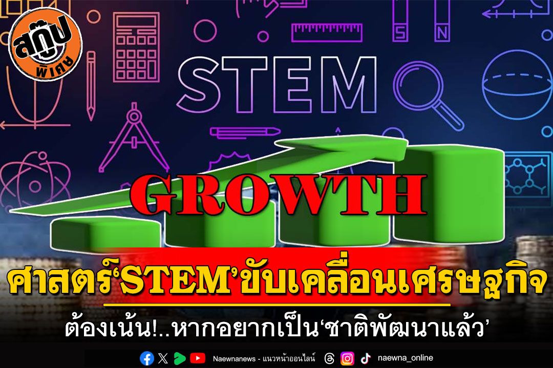 ศาสตร์‘STEM’ขับเคลื่อนเศรษฐกิจ ต้องเน้น!..หากอยากเป็น‘ชาติพัฒนาแล้ว’