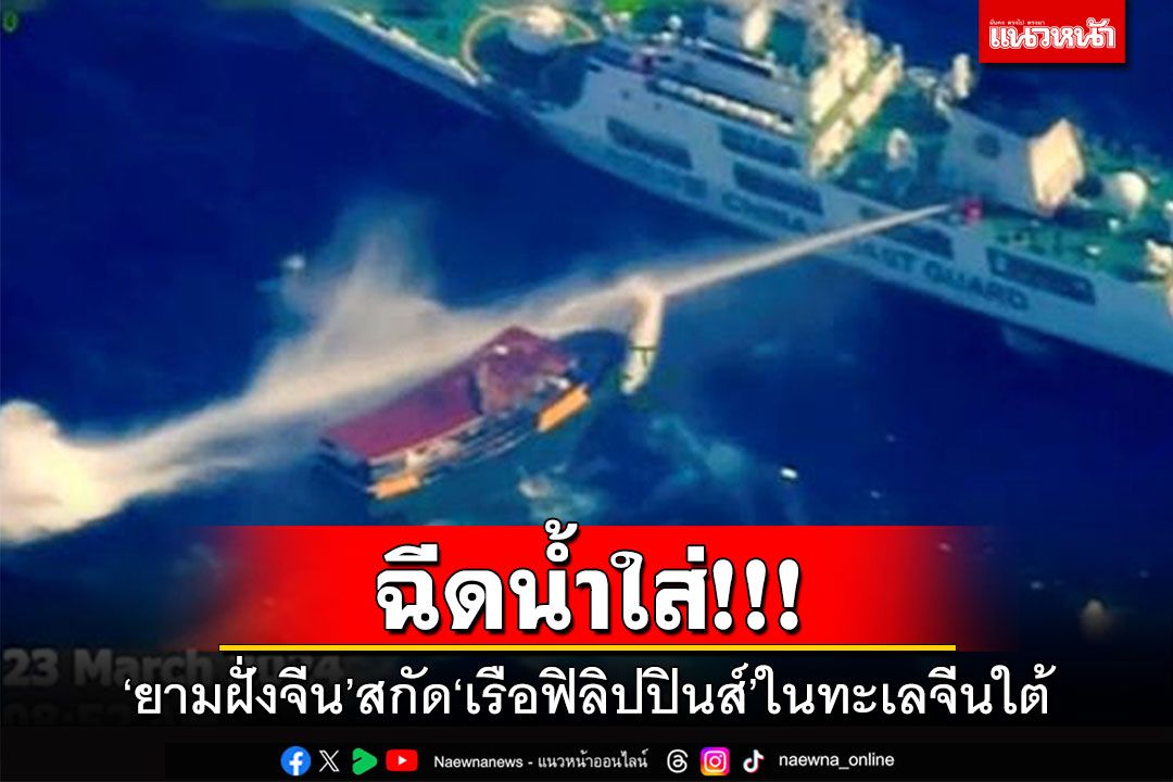 ฉีดน้ำใส่!!! 'ยามฝั่งจีน'สกัด'เรือฟิลิปปินส์'ในทะเลจีนใต้