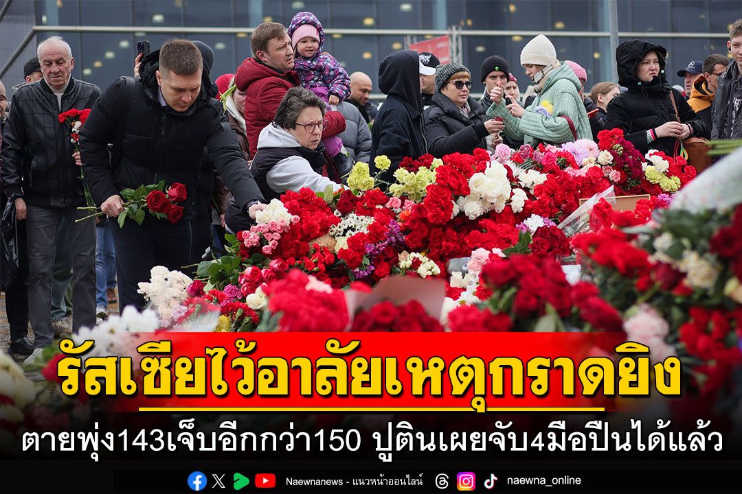 รัสเซียไว้อาลัยเหตุกราดยิง ตายพุ่ง143เจ็บอีกกว่า150  ปูตินเผยจับ4มือปืนได้แล้ว