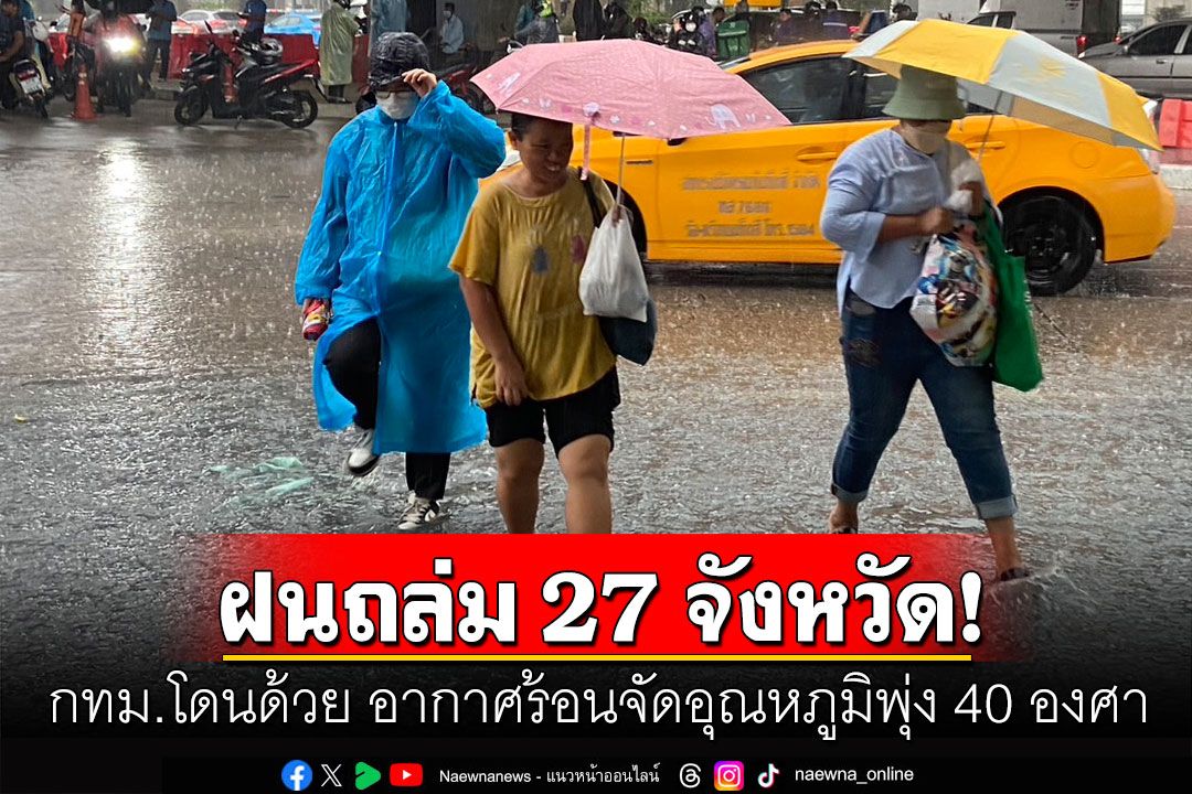 กรมอุตุฯเตือนฝนถล่ม 27 จังหวัด-กทม.โดนด้วย  อากาศร้อนจัดอุณหภูมิพุ่ง 40 องศา