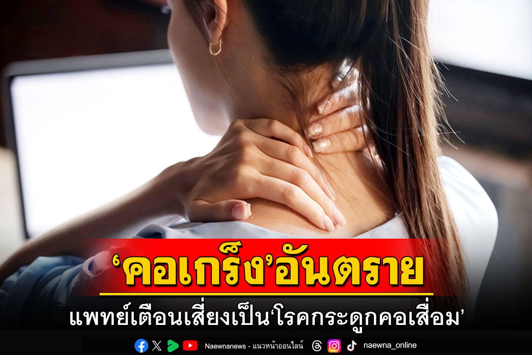 ‘คอเกร็ง’ อันตราย แพทย์เตือนเสี่ยงเป็น ‘โรคกระดูกคอเสื่อม’