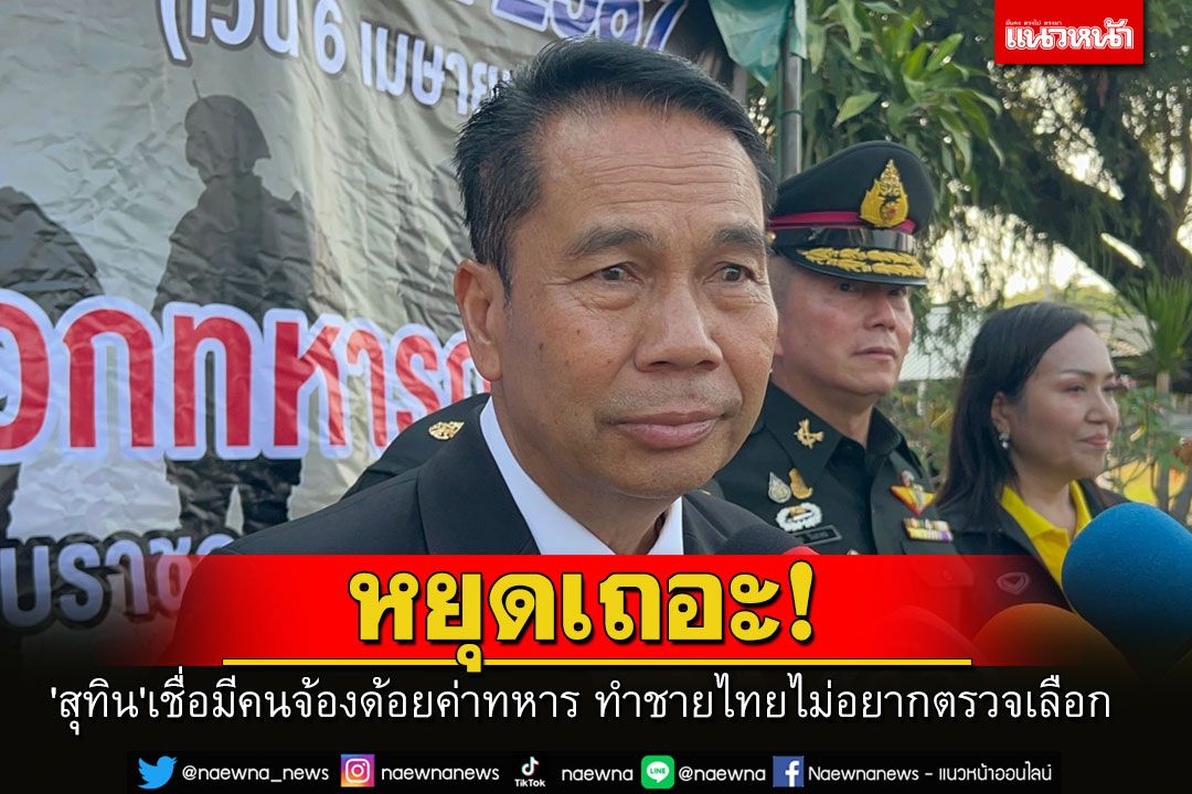 'สุทิน'เชื่อมีคนจ้องด้อยค่าทหาร ทำชายไทยไม่อยากเป็น วอนให้หยุดและนึกถึงประโยชน์ชาติ