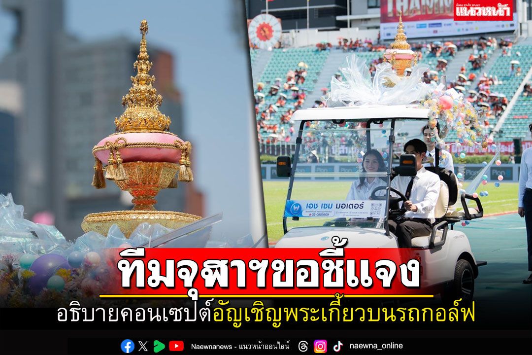 ฟังคำชี้แจง! 'ทีมจุฬาฯ'อธิบายคอนเซปต์ สาเหตุที่ใช้รถกอล์ฟอัญเชิญพระเกี้ยว