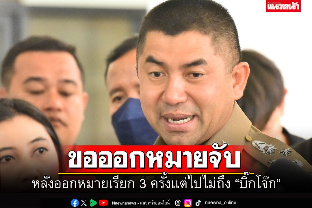 ด่วน! บช.น.ยื่นศาล ขอออกหมายจับ'บิ๊กโจ๊ก' หลังออกหมายเรียกครั้งที่ 3