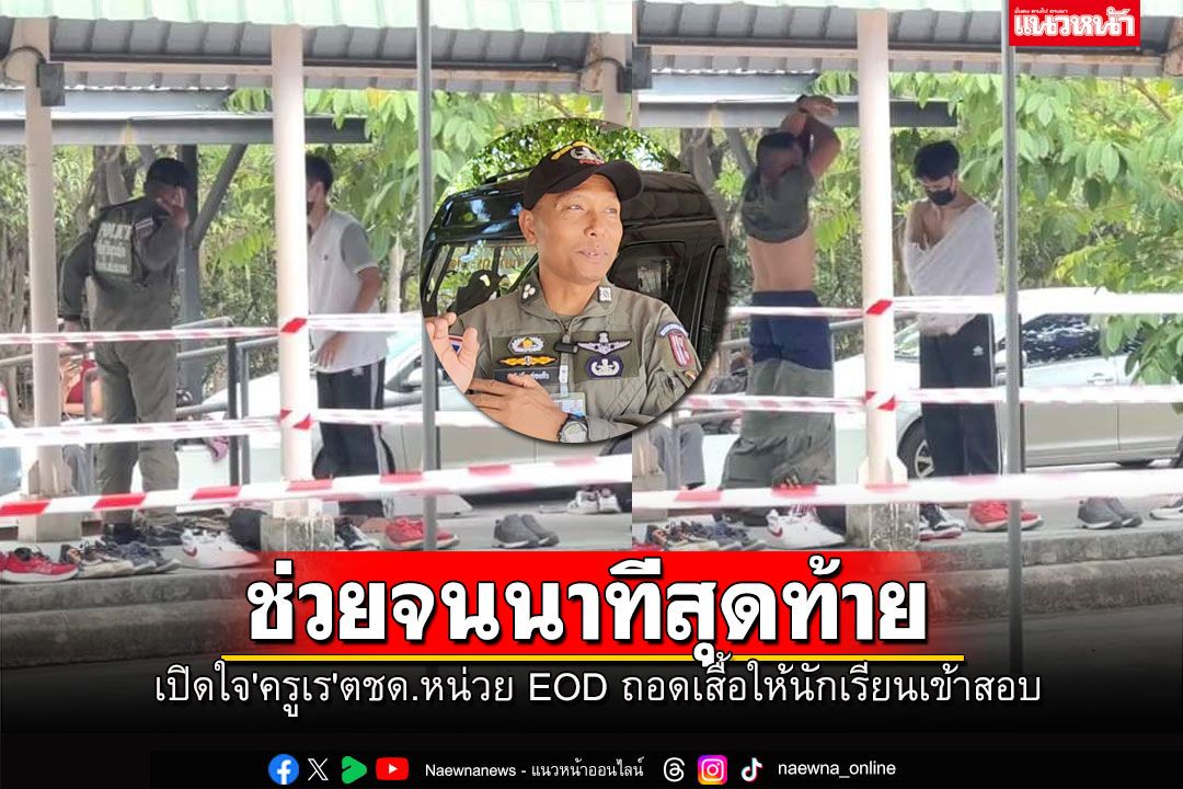 เปิดใจ'ครูเร'ตชด.หน่วย EOD สละเสื้อยืดให้นักเรียน เข้าสอบทันจนวินาทีสุดท้าย