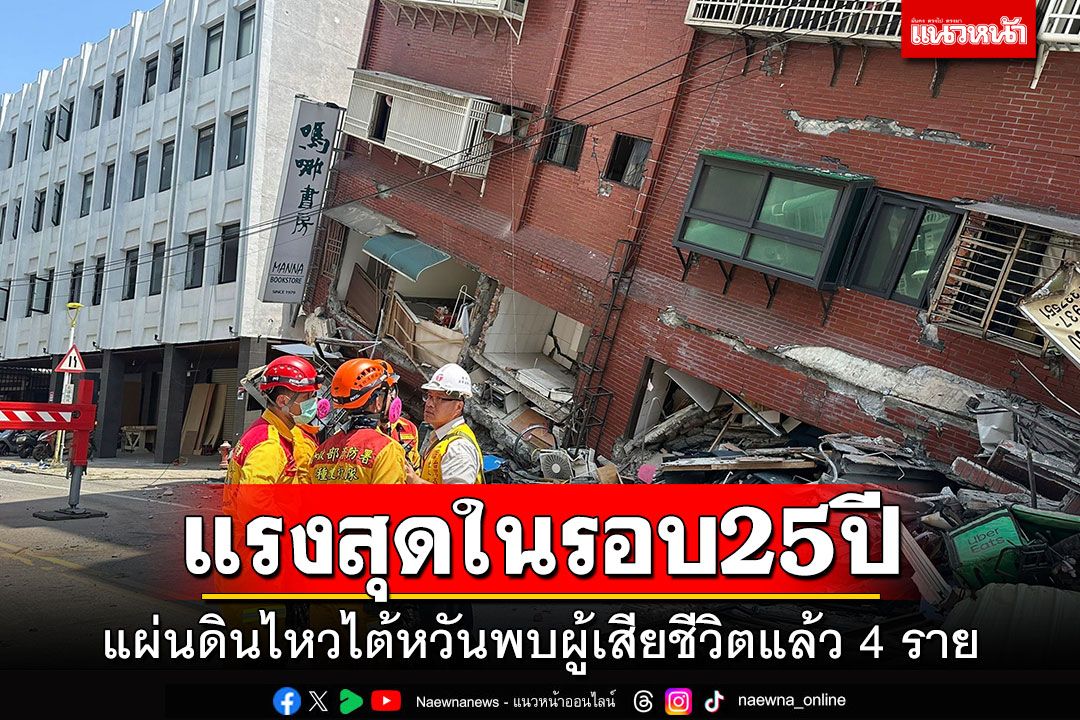 แรงสุดในรอบ25ปี! แผ่นดินไหวไต้หวัน พบผู้เสียชีวิตแล้ว 4 ราย