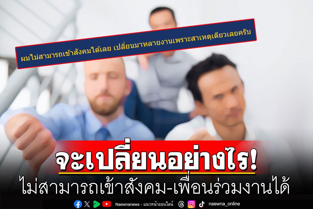 หนุ่มตั้งกระทู้ถาม? จะเปลี่ยนตัวเองอย่างไร ไม่สามารถเข้าสังคม-เพื่อนร่วมงานได้