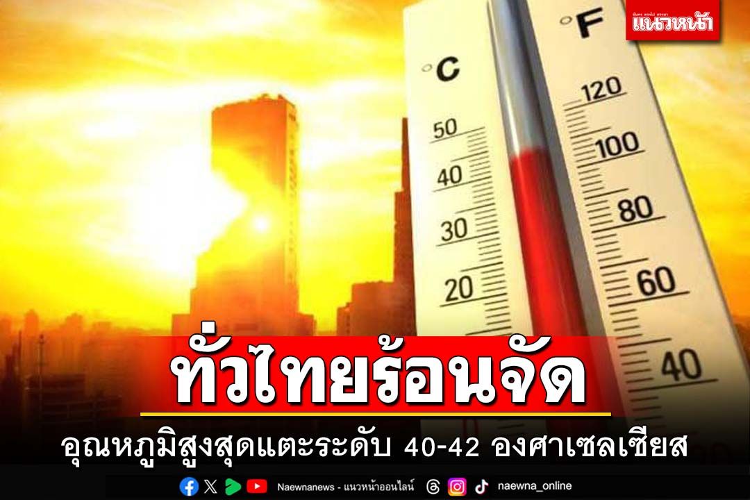 ทั่วไทยร้อนจัด! อุณหภูมิสูงสุดแตะ 40-42 องศาเซลเซียส เตือนเลี่ยงกิจกรรมในที่โล่ง