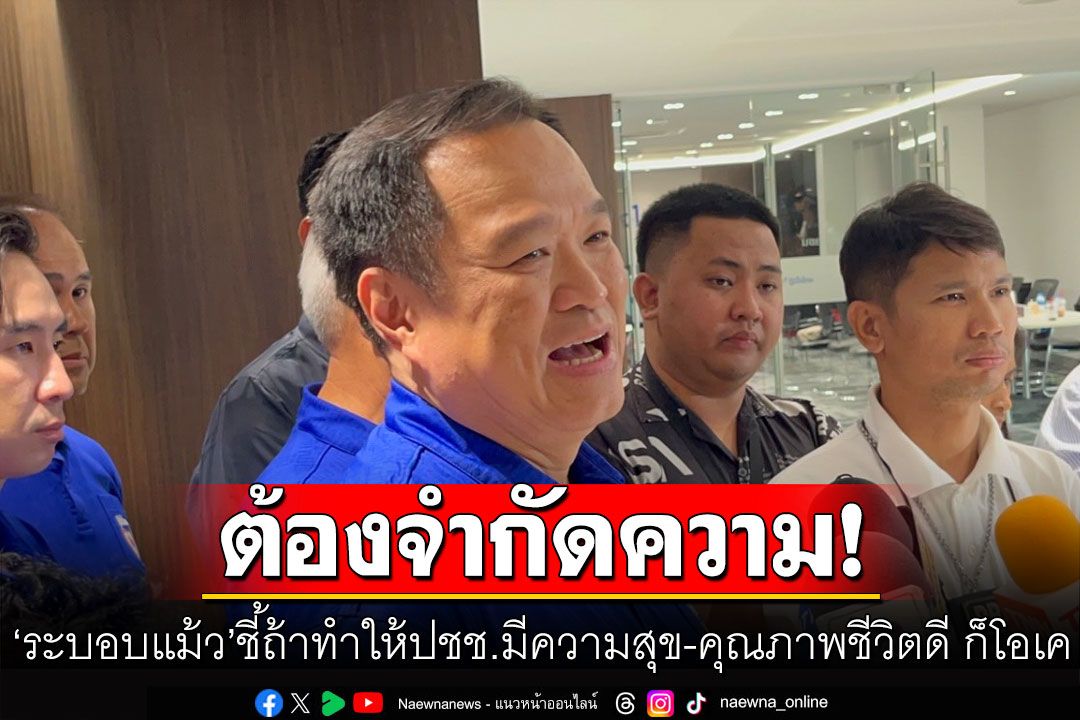 ‘อนุทิน’ย้อนถาม? ตีความ ‘ระบอบแม้ว’ อย่างไร ชี้ถ้าทำให้ปชช.มีความสุข-คุณภาพชีวิตดี ก็โอเค