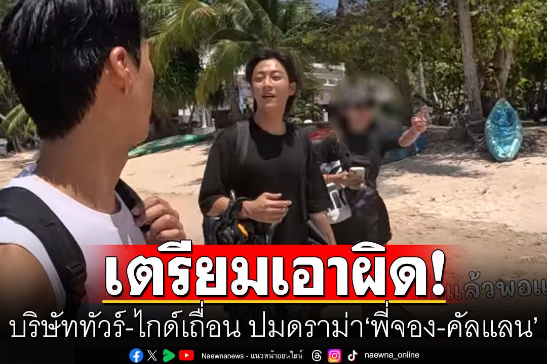 งานเข้า! กรมการท่องเที่ยว จ่อเอาผิด บริษัททัวร์-ไกด์เถื่อน ปมดราม่า'พี่จอง-คัลแลน'