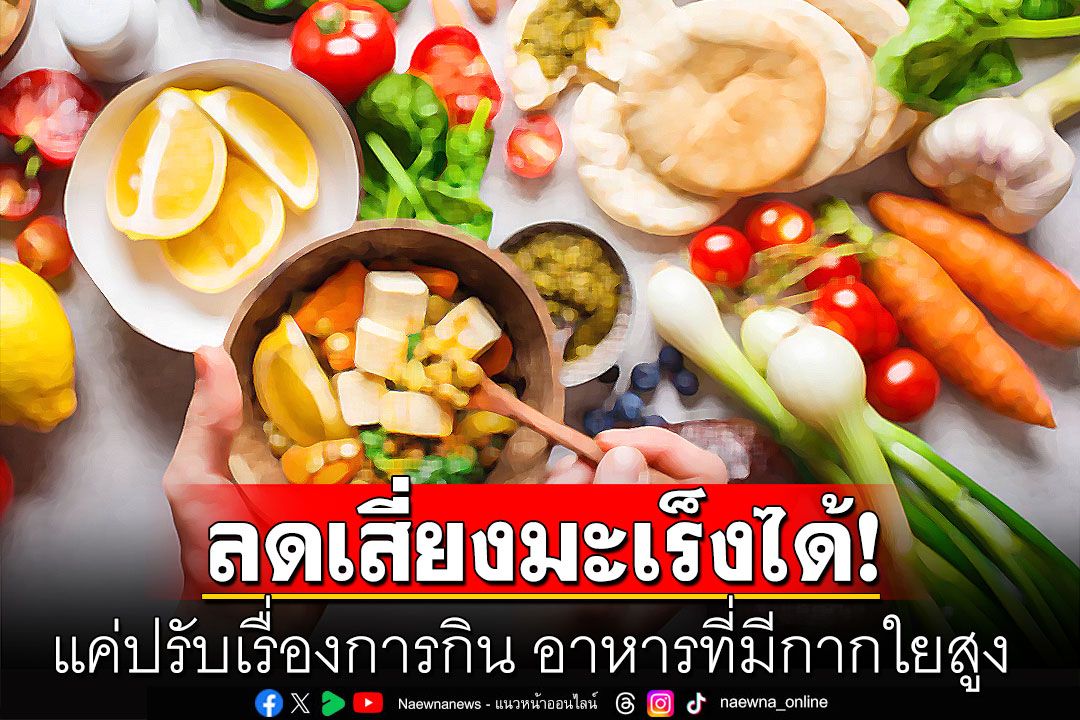 แค่ปรับเรื่องการกิน! อาหารที่มีกากใยสูง ช่วยลดเสี่ยงมะเร็งได้