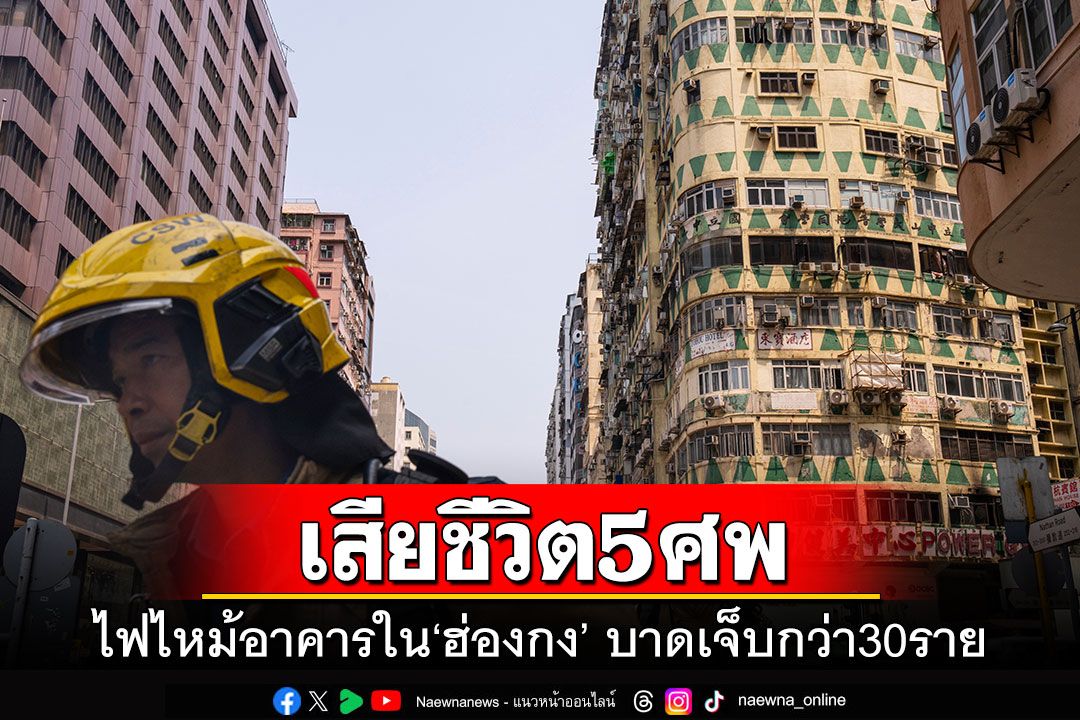 ไฟไหม้อาคารใน'ฮ่องกง' เสียชีวิต 5 ศพ-บาดเจ็บกว่า 30 ราย