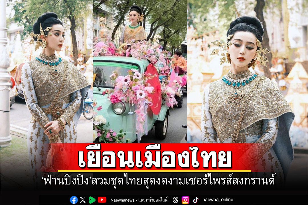 'ฟ่านปิงปิง'เยือนเมืองไทย สวมชุดไทยสุดงดงาม เซอร์ไพรส์วันสงกรานต์