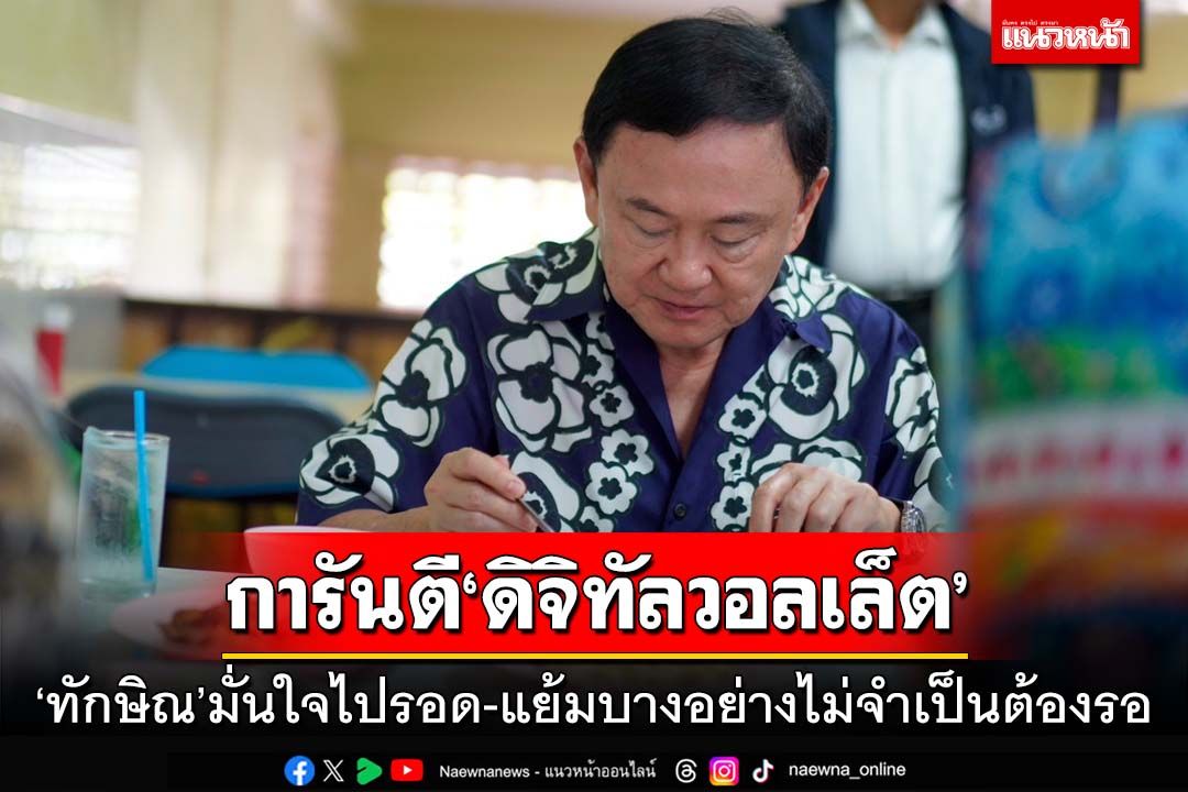 ‘ทักษิณ’การันตี‘ดิจิทัลวอลเล็ต’ไปรอด ปัดตอบปรับครม. แต่แย้มบางอย่างไม่จำเป็นต้องรอ