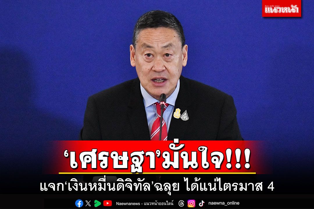 ‘เศรษฐา’มั่นใจ!!! แจก‘เงินหมื่นดิจิทัล’ฉลุย ได้แน่ไตรมาส 4