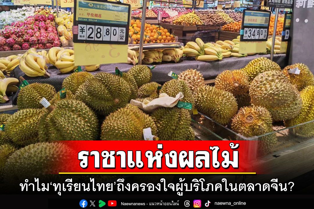 ทำไมราชาแห่งผลไม้ 'ทุเรียนไทย' ถึงครองใจผู้บริโภคในตลาดจีน?