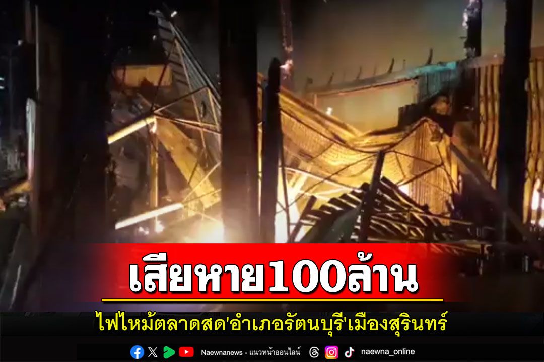 เผยไฟไหม้ตลาดสด'อำเภอรัตนบุรี'เมืองสุรินทร์เสียหาย 100 ล้านบาท