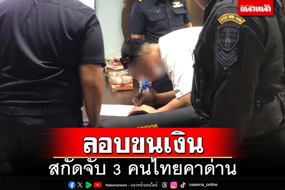 สกัดจับ 3 คนไทยลอบขนเงินสด 3 ล้านบาท จากเขมรเข้าไทย