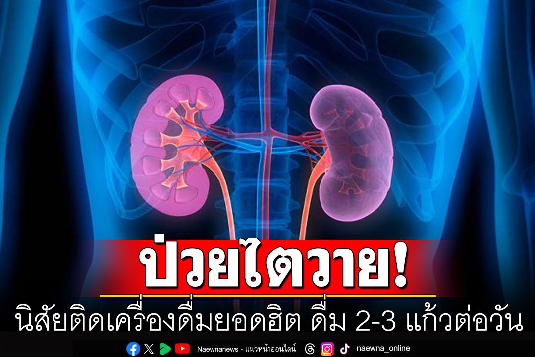 สาวป่วยไตวายระยะสุดท้าย เผยนิสัยติดเครื่องดื่มยอดฮิต ดื่ม 2-3 แก้วต่อวัน