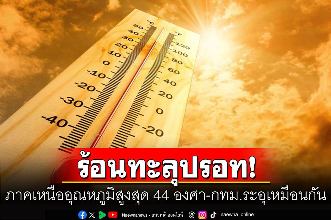ทั่วไทยร้อนจัด ภาคเหนือร้อนทะลุปรอท 44 องศา กทม.ระอุ 41 องศา