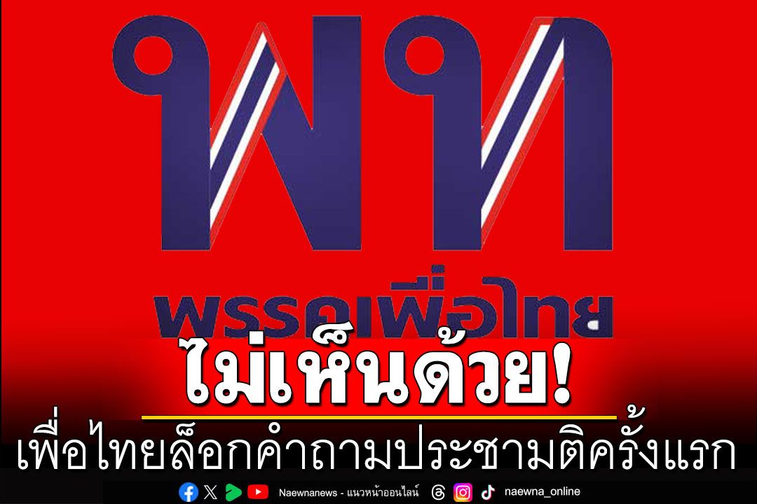 \'เทพไท\'ไม่เห็นด้วย! เพื่อไทยล็อกคำถามประชามติครั้งแรก ในการแก้รัฐธรรมนูญ