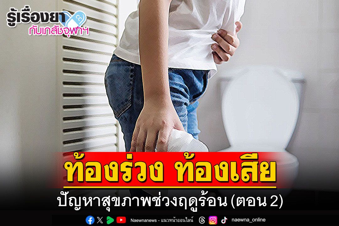 รู้เรื่องยากับเภสัชจุฬาฯ : ท้องร่วง ท้องเสีย ปัญหาสุขภาพช่วงฤดูร้อน (ตอน 2)