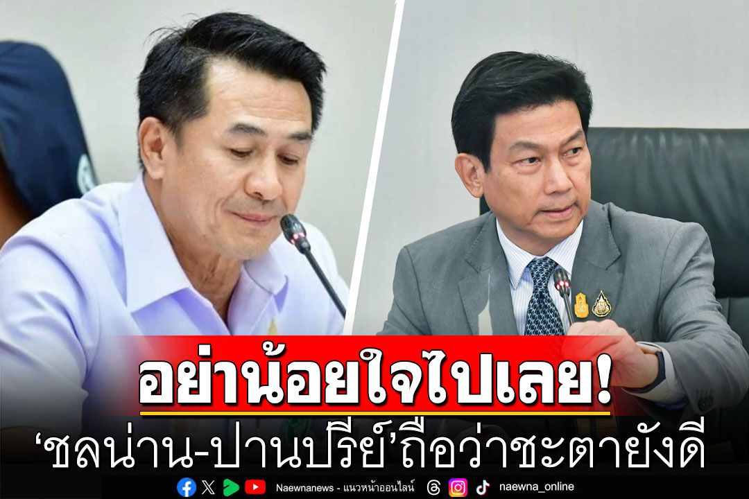 'ชลน่าน-ปานปรีย์'อย่าน้อยใจไปเลย ถือว่าชะตายังดีที่ยังไม่ต้องอยู่ในคุกเหมือน'บุญทรง'