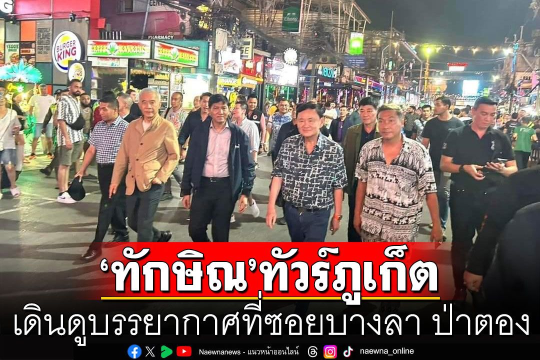 เปิดภาพ'ทักษิณ'ทัวร์ภูเก็ต เดินดูบรรยากาศที่ซอยบางลา ป่าตอง