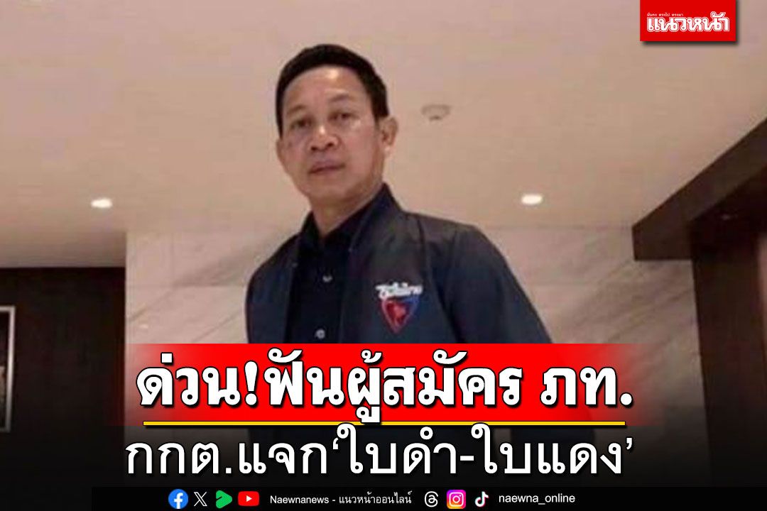 ด่วนที่สุด!! กกต.ฟัน'ใบดำ-ใบแดง'ผู้สมัคร ภท.รู้เห็นเป็นใจให้ลูกน้องเตรียมซื้อเสียง